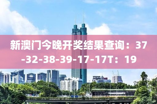 新澳门今晚开奖结果查询：37-32-38-39-17-17T：19
