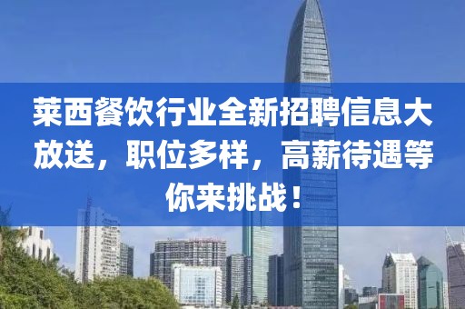 莱西餐饮行业全新招聘信息大放送，职位多样，高薪待遇等你来挑战！