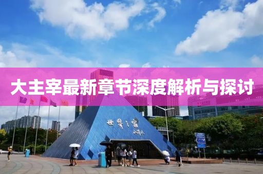 大主宰最新章节深度解析与探讨