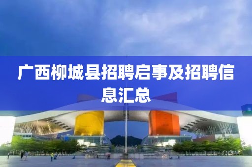 广西柳城县招聘启事及招聘信息汇总