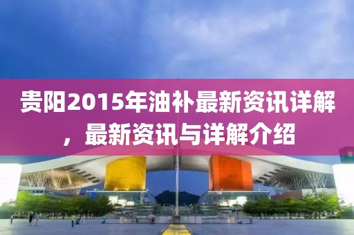 贵阳2015年油补最新资讯详解，最新资讯与详解介绍