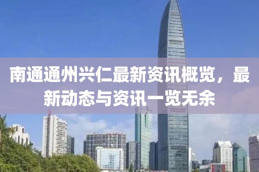 南通通州兴仁最新资讯概览，最新动态与资讯一览无余