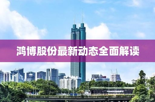 鸿博股份最新动态全面解读