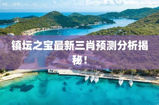 镇坛之宝最新三肖预测分析揭秘！