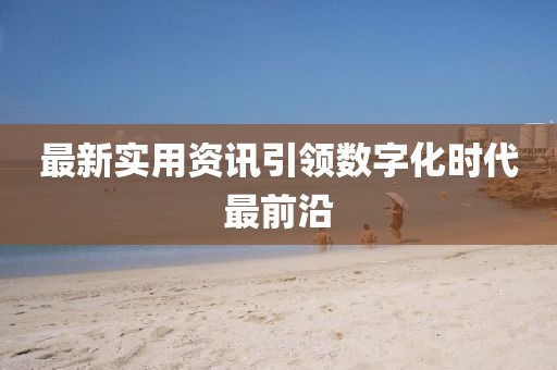 最新实用资讯引领数字化时代最前沿