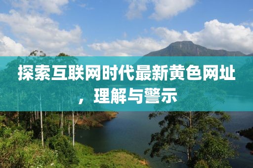 探索互联网时代最新黄色网址，理解与警示