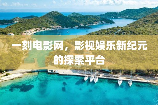 一刻电影网，影视娱乐新纪元的探索平台