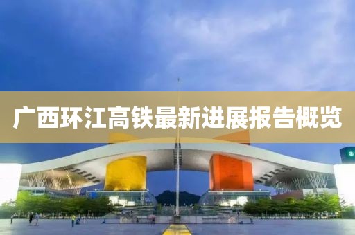 广西环江高铁最新进展报告概览