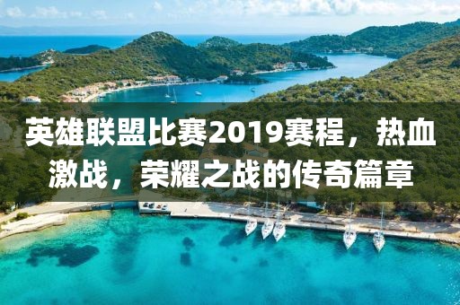 英雄联盟比赛2019赛程，热血激战，荣耀之战的传奇篇章