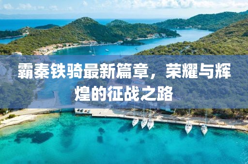 霸秦铁骑最新篇章，荣耀与辉煌的征战之路