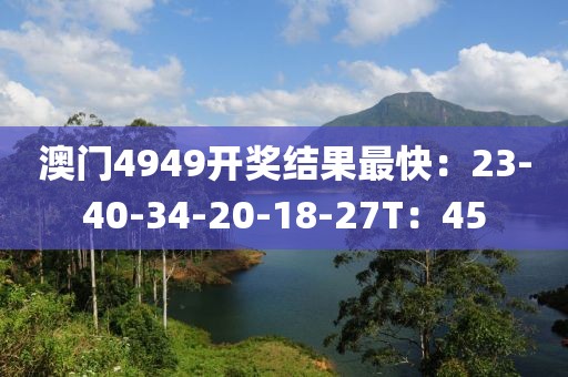 澳门4949开奖结果最快：23-40-34-20-18-27T：45
