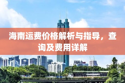 海南运费价格解析与指导，查询及费用详解