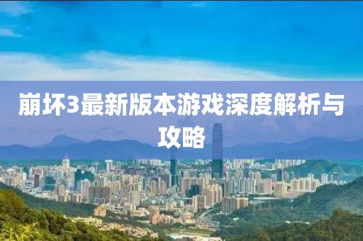 崩坏3最新版本游戏深度解析与攻略
