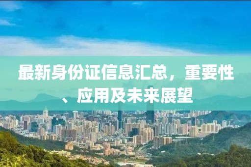 最新身份证信息汇总，重要性、应用及未来展望