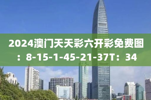 2024澳门天天彩六开彩免费图：8-15-1-45-21-37T：34