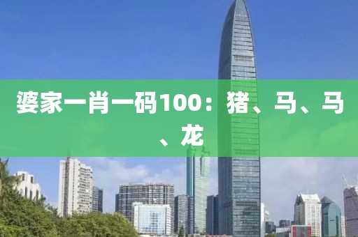 婆家一肖一码100：猪、马、马、龙