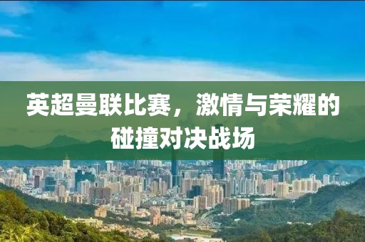 英超曼联比赛，激情与荣耀的碰撞对决战场