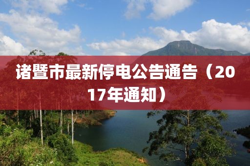 诸暨市最新停电公告通告（2017年通知）