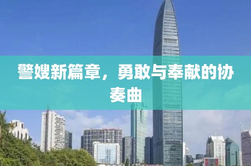 警嫂新篇章，勇敢与奉献的协奏曲