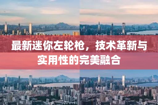 最新迷你左轮枪，技术革新与实用性的完美融合