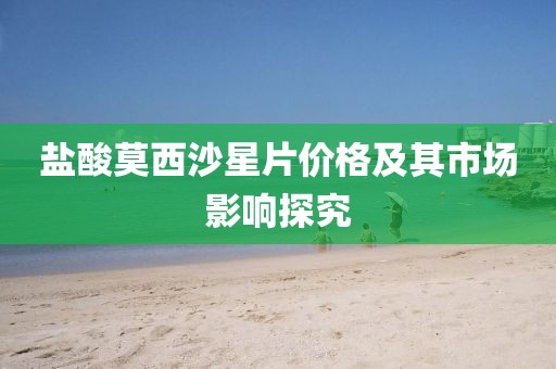 盐酸莫西沙星片价格及其市场影响探究