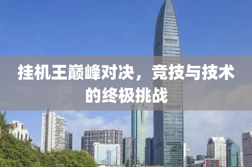 挂机王巅峰对决，竞技与技术的终极挑战