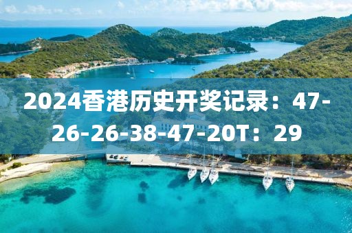 2024香港历史开奖记录：47-26-26-38-47-20T：29