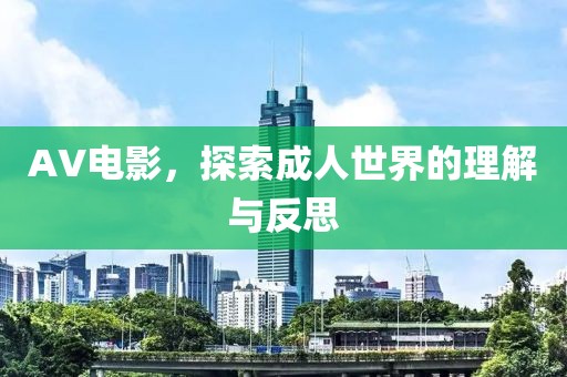 AV电影，探索成人世界的理解与反思