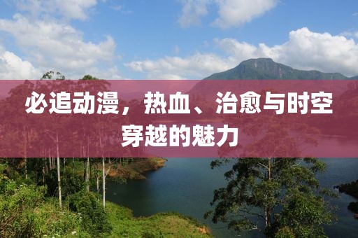 必追动漫，热血、治愈与时空穿越的魅力