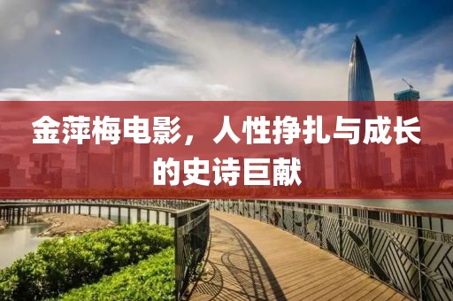 金萍梅电影，人性挣扎与成长的史诗巨献