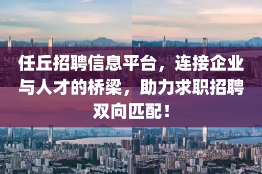 任丘招聘信息平台，连接企业与人才的桥梁，助力求职招聘双向匹配！