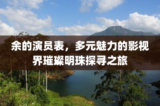 余的演员表，多元魅力的影视界璀璨明珠探寻之旅