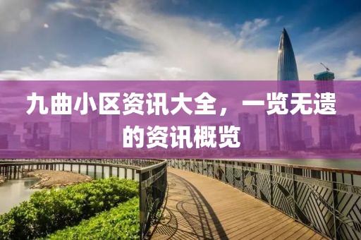 九曲小区资讯大全，一览无遗的资讯概览