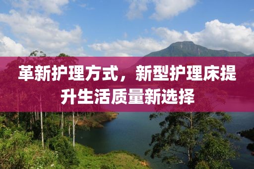 革新护理方式，新型护理床提升生活质量新选择