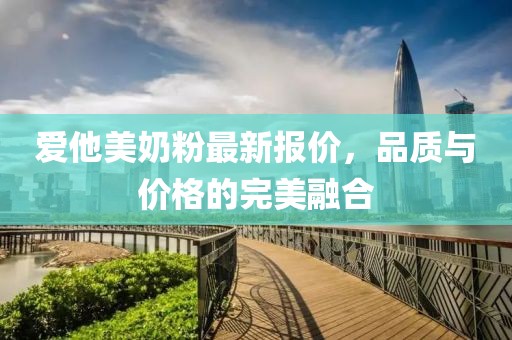 爱他美奶粉最新报价，品质与价格的完美融合