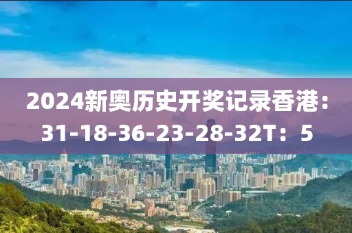 2024新奥历史开奖记录香港：31-18-36-23-28-32T：5