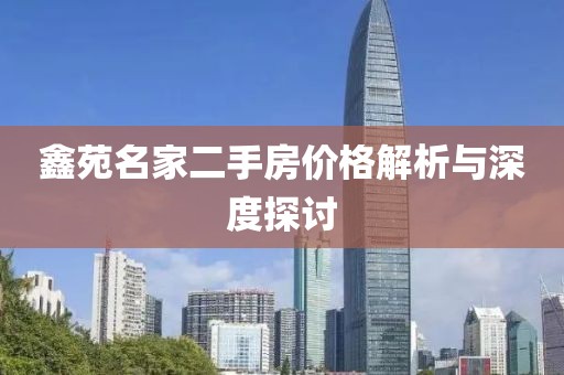 鑫苑名家二手房价格解析与深度探讨