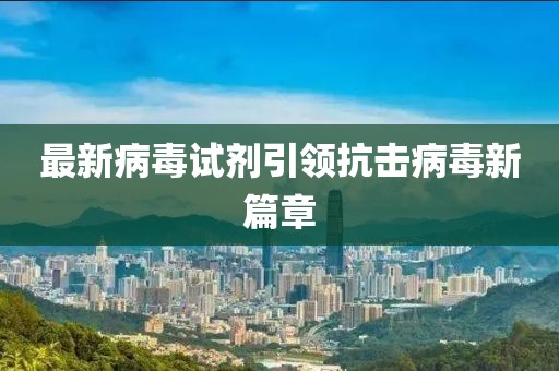 最新病毒试剂引领抗击病毒新篇章