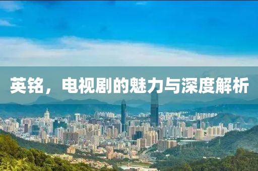 英铭，电视剧的魅力与深度解析
