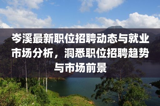 岑溪最新职位招聘动态与就业市场分析，洞悉职位招聘趋势与市场前景