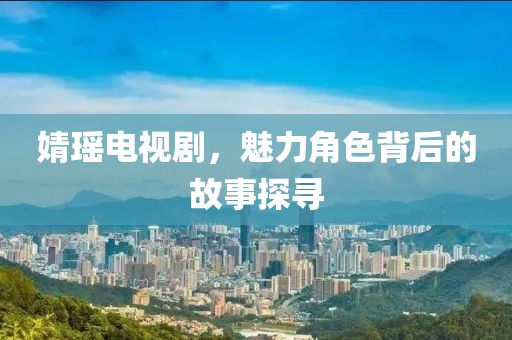 婧瑶电视剧，魅力角色背后的故事探寻