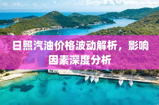 日照汽油价格波动解析，影响因素深度分析