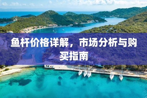 鱼杆价格详解，市场分析与购买指南