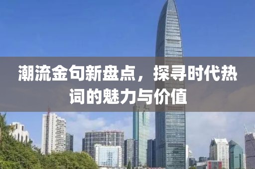 潮流金句新盘点，探寻时代热词的魅力与价值