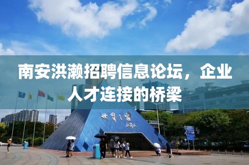 南安洪濑招聘信息论坛，企业人才连接的桥梁