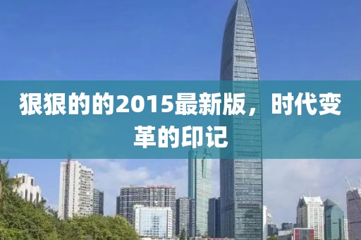狠狠的的2015最新版，时代变革的印记