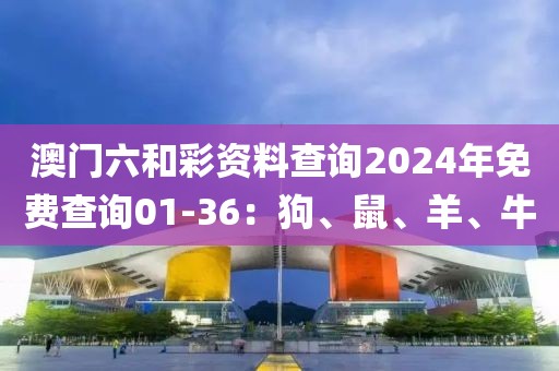 澳门六和彩资料查询2024年免费查询01-36：狗、鼠、羊、牛