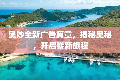 奥妙全新广告篇章，揭秘奥秘，开启崭新旅程