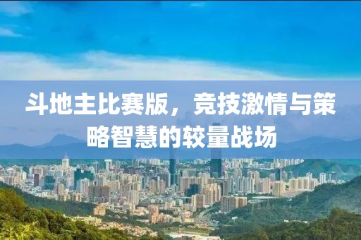 斗地主比赛版，竞技激情与策略智慧的较量战场
