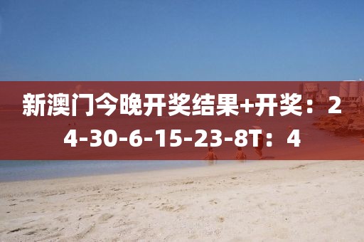 新澳门今晚开奖结果+开奖：24-30-6-15-23-8T：4